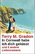 E-Book (epub) In Cornwall habe ich dich geküsst und 2 andere Liebesromane von Terry M. Gradon