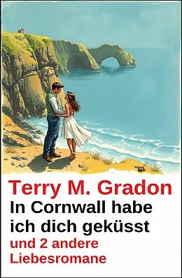E-Book (epub) In Cornwall habe ich dich geküsst und 2 andere Liebesromane von Terry M. Gradon