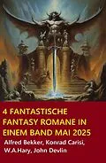 E-Book (epub) 4 Fantastische Fantasy Romane in einem Band Mai 2025 von Alfred Bekker, Konrad Carisi, John Devlin