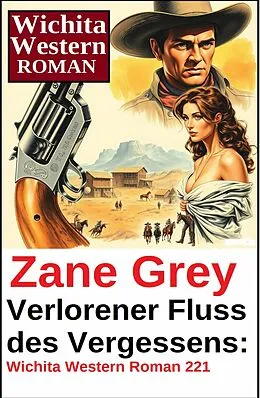E-Book (epub) Verlorener Fluss des Vergessens: Wichita Western Roman 221 von Zane Grey