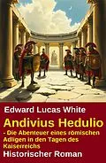E-Book (epub) Andivius Hedulio - Die Abenteuer eines römischen Adligen in den Tagen des Kaiserreichs: Historischer Roman von Edward Lucas White