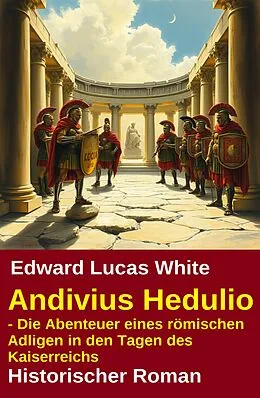 E-Book (epub) Andivius Hedulio - Die Abenteuer eines römischen Adligen in den Tagen des Kaiserreichs: Historischer Roman von Edward Lucas White