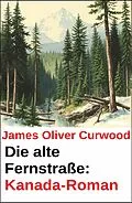 E-Book (epub) Die alte Fernstraße: Kanada-Roman von James Oliver Curwood