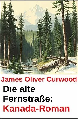 E-Book (epub) Die alte Fernstraße: Kanada-Roman von James Oliver Curwood