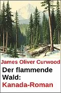 E-Book (epub) Der flammende Wald: Kanada-Roman von James Oliver Curwood