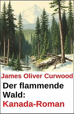 E-Book (epub) Der flammende Wald: Kanada-Roman von James Oliver Curwood