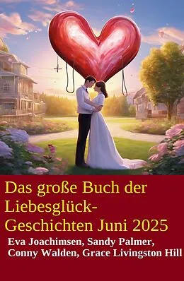 E-Book (epub) Das große Buch der Liebesglück-Geschichten Juni 2025 von Conny Walden, Eva Joachimsen, Grace Livingston Hill