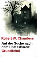 E-Book (epub) Auf der Suche nach dem Unfassbaren: Gruselkrimi von Robert W. Chambers