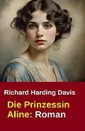 E-Book (epub) Die Prinzessin Aline: Roman von Richard Harding Davis