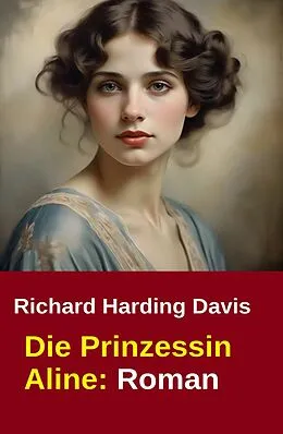 E-Book (epub) Die Prinzessin Aline: Roman von Richard Harding Davis