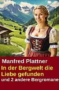 E-Book (epub) In der Bergwelt die Liebe gefunden und 2 andere Bergromane von Manfred Plattner
