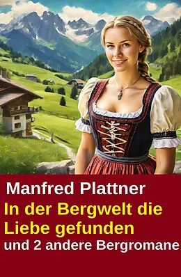 E-Book (epub) In der Bergwelt die Liebe gefunden und 2 andere Bergromane von Manfred Plattner