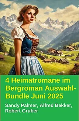 E-Book (epub) 4 Heimatromane im Bergroman Auswahl-Bundle Juni 2025 von Alfred Bekker, Robert Gruber, Sandy Palmer