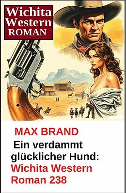 E-Book (epub) Ein verdammt glücklicher Hund: Wichita Western Roman 238 von Max Brand