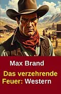 E-Book (epub) Das verzehrende Feuer: Western von Max Brand
