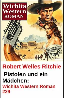 E-Book (epub) Pistolen und ein Mädchen: Wichita Western Roman 229 von Robert Welles Ritchie