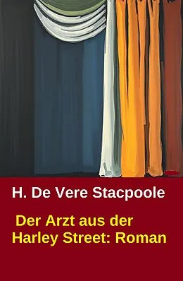 E-Book (epub) Der Arzt aus der Harley Street: Roman von H. De Vere Stacpoole