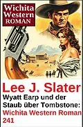 E-Book (epub) Wyatt Earp und der Staub über Tombstone: Wichita Western Roman 241 von Lee J. Slater