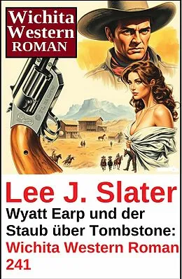 E-Book (epub) Wyatt Earp und der Staub über Tombstone: Wichita Western Roman 241 von Lee J. Slater