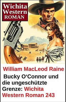 E-Book (epub) Bucky O'Connor und die ungeschützte Grenze: Wichita Western Roman 243 von William Macleod Raine