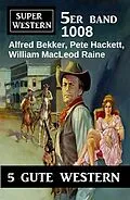 E-Book (epub) Super Western 5er Band 1008 von Alfred Bekker, Pete Hackett, William Macleod Raine