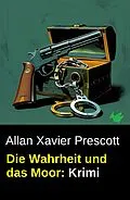 E-Book (epub) Die Wahrheit und das Moor: Krimi von Allan Xavier Prescott