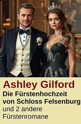 E-Book (epub) Die Fürstenhochzeit von Schloss Felsenburg und 2 andere Fürstenromane von Ashley Gilford