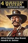 E-Book (epub) 4 Silberstern Western Sammelband 1030 von Alfred Bekker, Hendrik M. Bekker, Max Brand