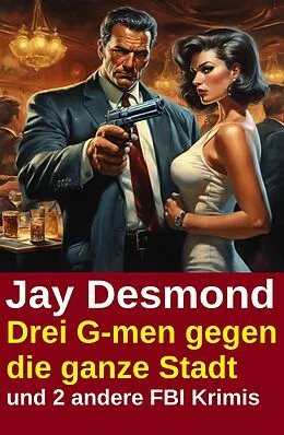 E-Book (epub) Drei G-men gegen die ganze Stadt und 2 andere FBI Krimis von Jay Desmond