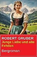 E-Book (epub) Junge Liebe und alte Fehden: Bergroman von Robert Gruber