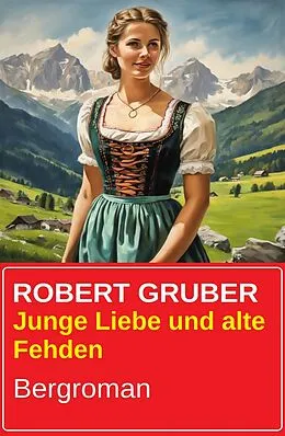 E-Book (epub) Junge Liebe und alte Fehden: Bergroman von Robert Gruber
