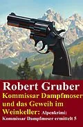 E-Book (epub) Kommissar Dampfmoser und das Geweih im Weinkeller: Alpenkrimi: Kommissar Dampfmoser ermittelt 5 von Robert Gruber