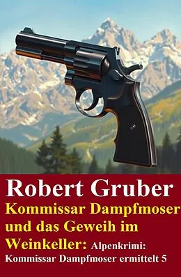 E-Book (epub) Kommissar Dampfmoser und das Geweih im Weinkeller: Alpenkrimi: Kommissar Dampfmoser ermittelt 5 von Robert Gruber