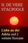 E-Book (epub) Liebe an der Adria und 2 weitere Romane von H. De Vere Stacpoole