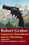 E-Book (epub) Kommissar Dampfmoser und der Käsekönig: Alpenkrimi: Kommissar Dampfmoser ermittelt 6 von Robert Gruber