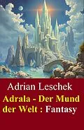 E-Book (epub) Adrala - Der Mund der Welt : Fantasy von Adrian Leschek