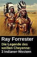 E-Book (epub) Die Legende des weißen Cheyenne: 3 Indianer-Western von Ray Forrester
