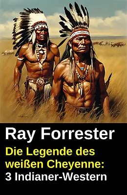 E-Book (epub) Die Legende des weißen Cheyenne: 3 Indianer-Western von Ray Forrester