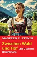 E-Book (epub) Zwischen Wald und Hof und 2 weitere Bergromane von Manfred Plattner