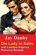 E-Book (epub) Die Lady in Satin und 2 weitere Regency Romance Romane von Jay Danby