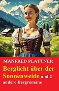 E-Book (epub) Berglicht über der Sonnenweide und 2 andere Bergromane von Manfred Plattner
