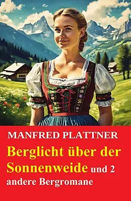 E-Book (epub) Berglicht über der Sonnenweide und 2 andere Bergromane von Manfred Plattner