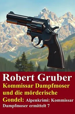 E-Book (epub) Kommissar Dampfmoser und die mörderische Gondel: Alpenkrimi: Kommissar Dampfmoser ermittelt 7 von Robert Gruber