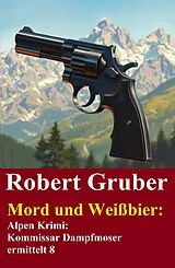 E-Book (epub) Mord und Weißbier: Alpen Krimi: Kommissar Dampfmoser ermittelt 8 von Robert Gruber