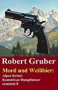 E-Book (epub) Mord und Weißbier: Alpen Krimi: Kommissar Dampfmoser ermittelt 8 von Robert Gruber