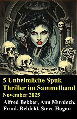 E-Book (epub) 5 Unheimliche Spuk Thriller im Sammelband November 2025 von Alfred Bekker, Steve Hogan, Ann Murdoch