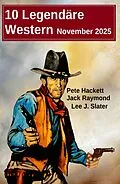 E-Book (epub) 10 Legendäre Western November 2025 von Pete Hackett, Jack Raymond, Lee J. Slater