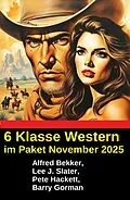 E-Book (epub) 6 Klasse Western im Paket November 2025 von Alfred Bekker, Lee J. Slater, Pete Hackett