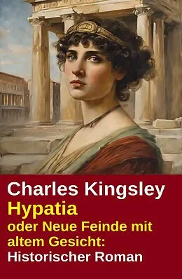 E-Book (epub) Hypatia oder Neue Feinde mit altem Gesicht: Historischer Roman von Charles Kingsley