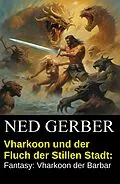 E-Book (epub) Vharkoon und der Fluch der Stillen Stadt: Fantasy: Vharkoon der Barbar von Ned Gerber